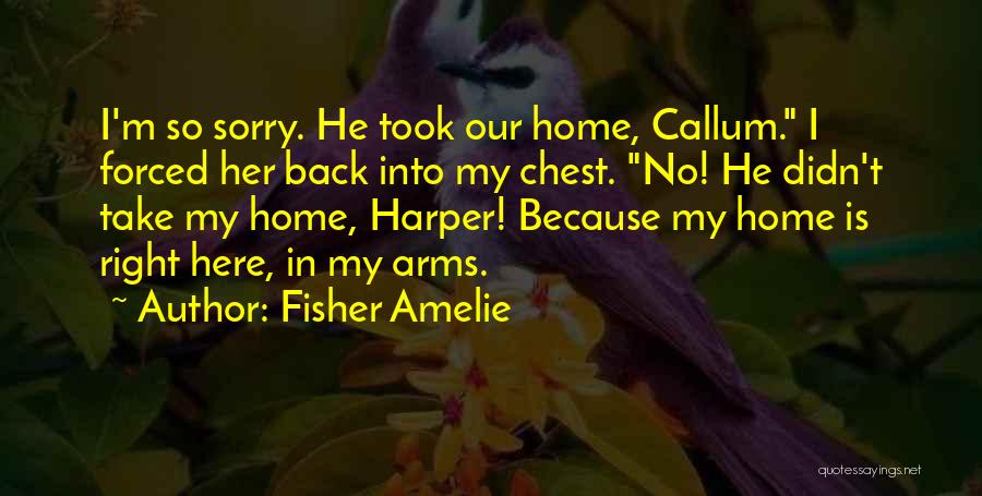 Fisher Amelie Quotes: I'm So Sorry. He Took Our Home, Callum. I Forced Her Back Into My Chest. No! He Didn't Take My