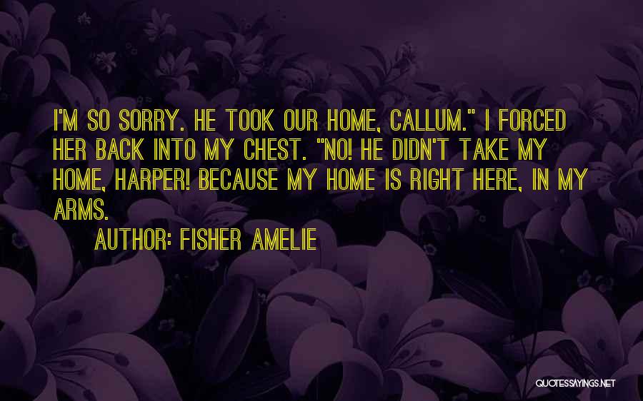 Fisher Amelie Quotes: I'm So Sorry. He Took Our Home, Callum. I Forced Her Back Into My Chest. No! He Didn't Take My