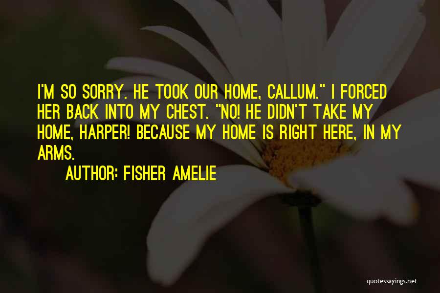 Fisher Amelie Quotes: I'm So Sorry. He Took Our Home, Callum. I Forced Her Back Into My Chest. No! He Didn't Take My