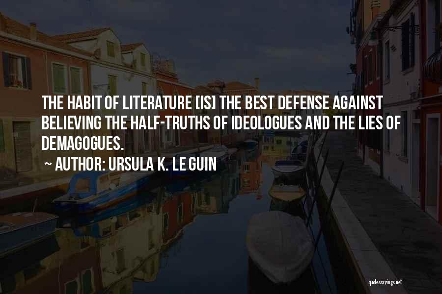 Ursula K. Le Guin Quotes: The Habit Of Literature [is] The Best Defense Against Believing The Half-truths Of Ideologues And The Lies Of Demagogues.