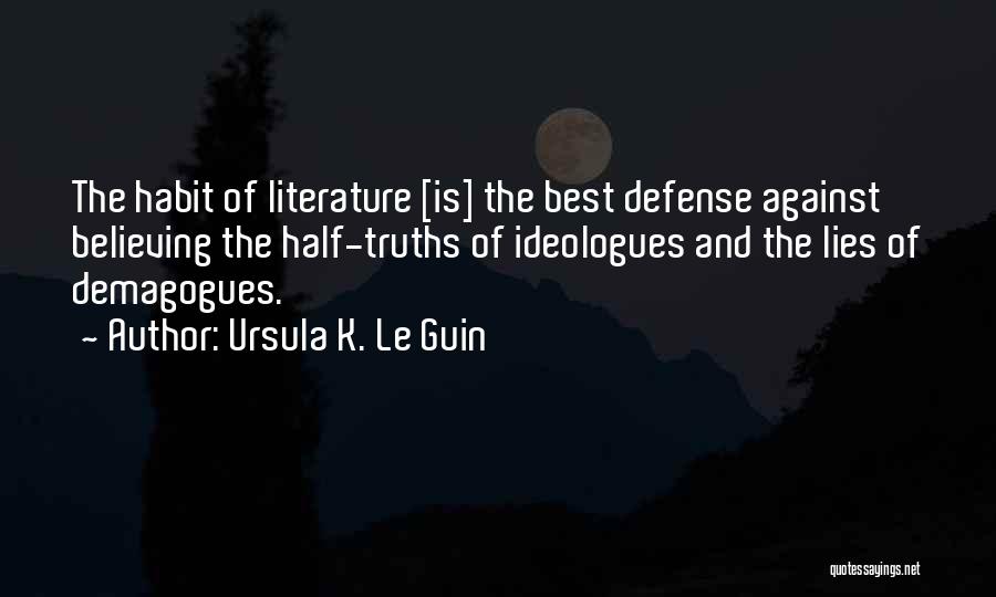 Ursula K. Le Guin Quotes: The Habit Of Literature [is] The Best Defense Against Believing The Half-truths Of Ideologues And The Lies Of Demagogues.