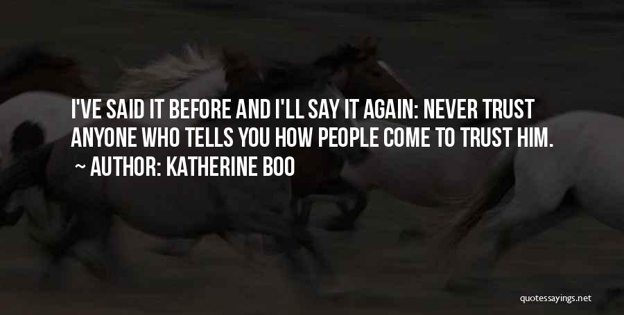 Katherine Boo Quotes: I've Said It Before And I'll Say It Again: Never Trust Anyone Who Tells You How People Come To Trust