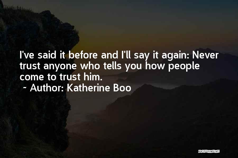 Katherine Boo Quotes: I've Said It Before And I'll Say It Again: Never Trust Anyone Who Tells You How People Come To Trust