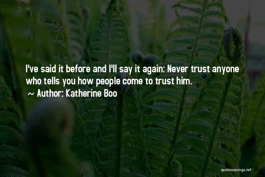 Katherine Boo Quotes: I've Said It Before And I'll Say It Again: Never Trust Anyone Who Tells You How People Come To Trust