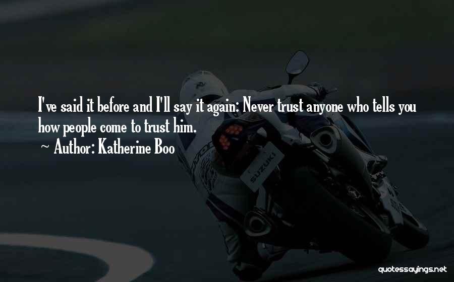 Katherine Boo Quotes: I've Said It Before And I'll Say It Again: Never Trust Anyone Who Tells You How People Come To Trust