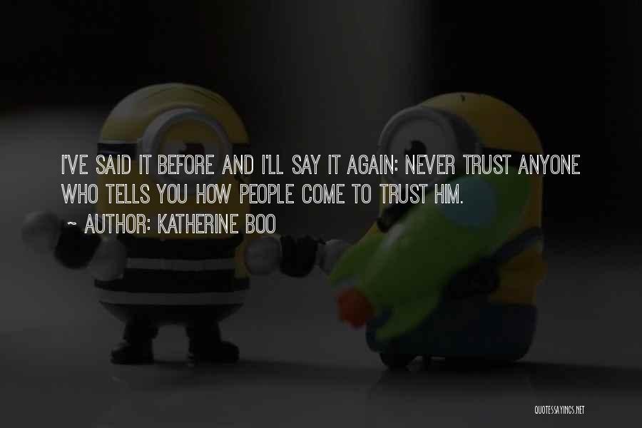 Katherine Boo Quotes: I've Said It Before And I'll Say It Again: Never Trust Anyone Who Tells You How People Come To Trust