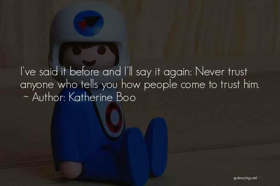 Katherine Boo Quotes: I've Said It Before And I'll Say It Again: Never Trust Anyone Who Tells You How People Come To Trust