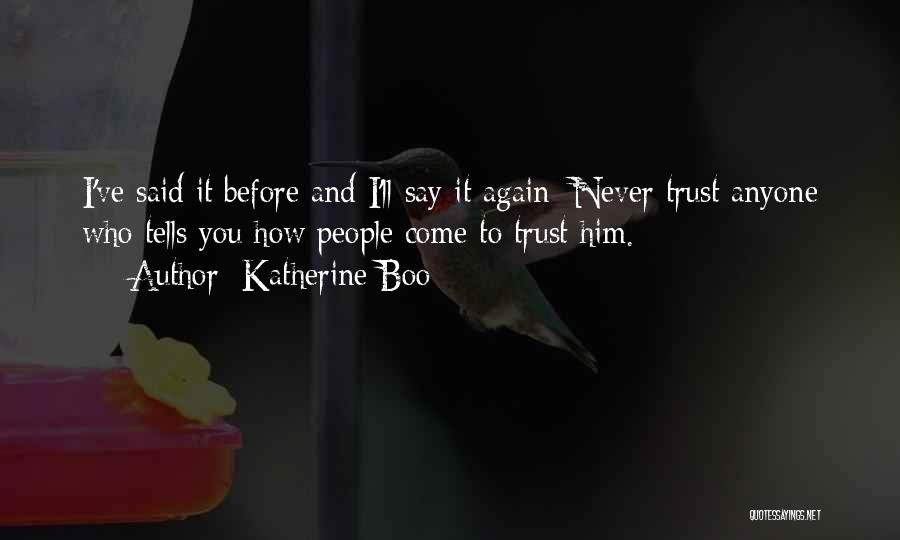 Katherine Boo Quotes: I've Said It Before And I'll Say It Again: Never Trust Anyone Who Tells You How People Come To Trust