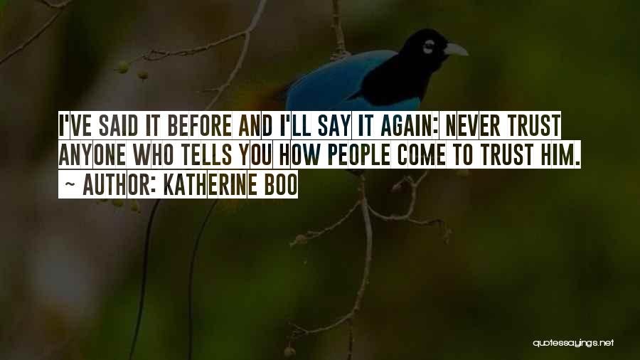 Katherine Boo Quotes: I've Said It Before And I'll Say It Again: Never Trust Anyone Who Tells You How People Come To Trust