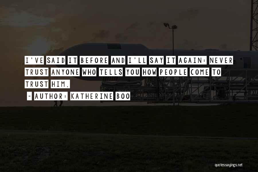Katherine Boo Quotes: I've Said It Before And I'll Say It Again: Never Trust Anyone Who Tells You How People Come To Trust