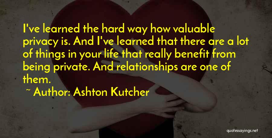 Ashton Kutcher Quotes: I've Learned The Hard Way How Valuable Privacy Is. And I've Learned That There Are A Lot Of Things In