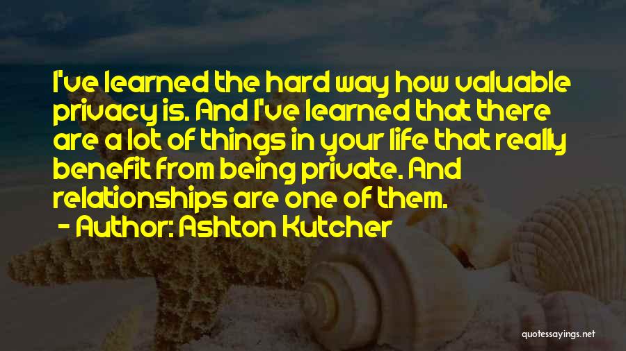 Ashton Kutcher Quotes: I've Learned The Hard Way How Valuable Privacy Is. And I've Learned That There Are A Lot Of Things In