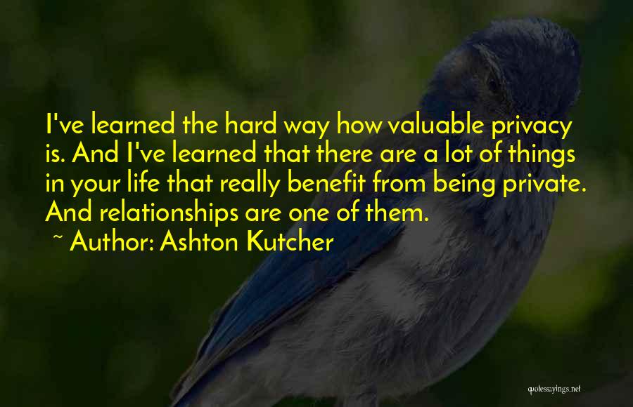 Ashton Kutcher Quotes: I've Learned The Hard Way How Valuable Privacy Is. And I've Learned That There Are A Lot Of Things In