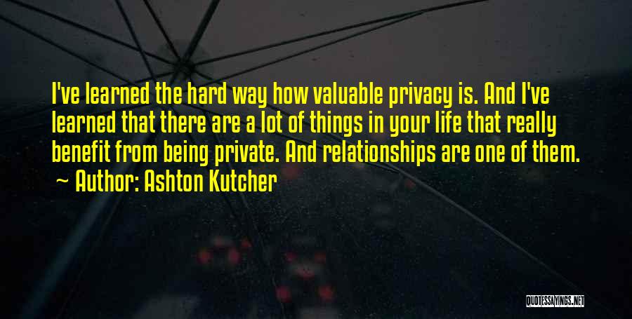 Ashton Kutcher Quotes: I've Learned The Hard Way How Valuable Privacy Is. And I've Learned That There Are A Lot Of Things In
