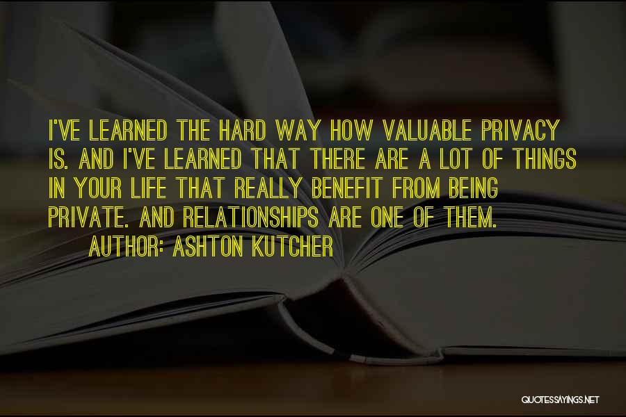 Ashton Kutcher Quotes: I've Learned The Hard Way How Valuable Privacy Is. And I've Learned That There Are A Lot Of Things In