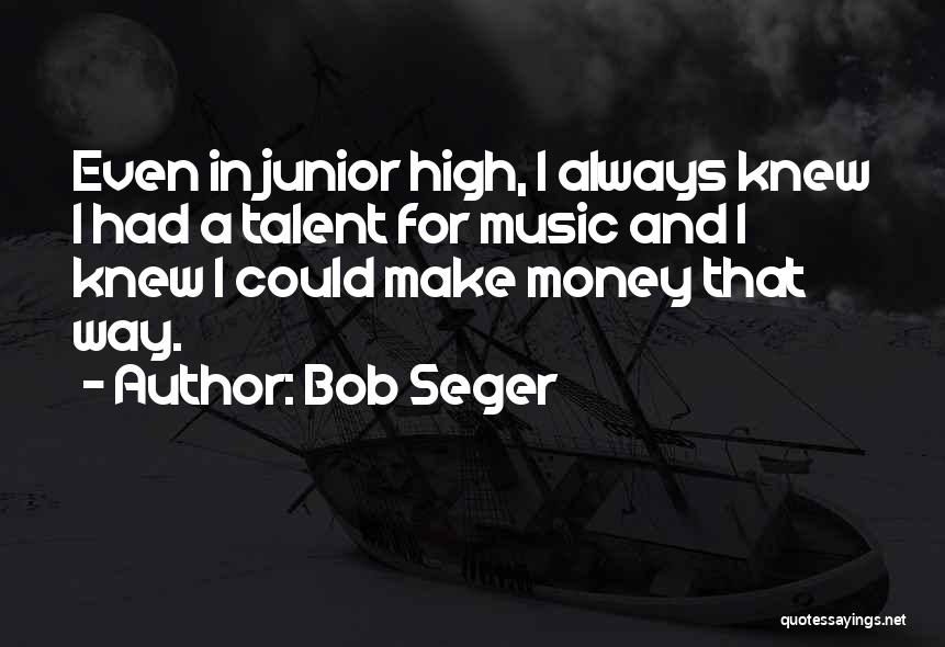 Bob Seger Quotes: Even In Junior High, I Always Knew I Had A Talent For Music And I Knew I Could Make Money