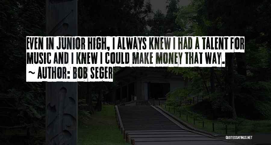 Bob Seger Quotes: Even In Junior High, I Always Knew I Had A Talent For Music And I Knew I Could Make Money