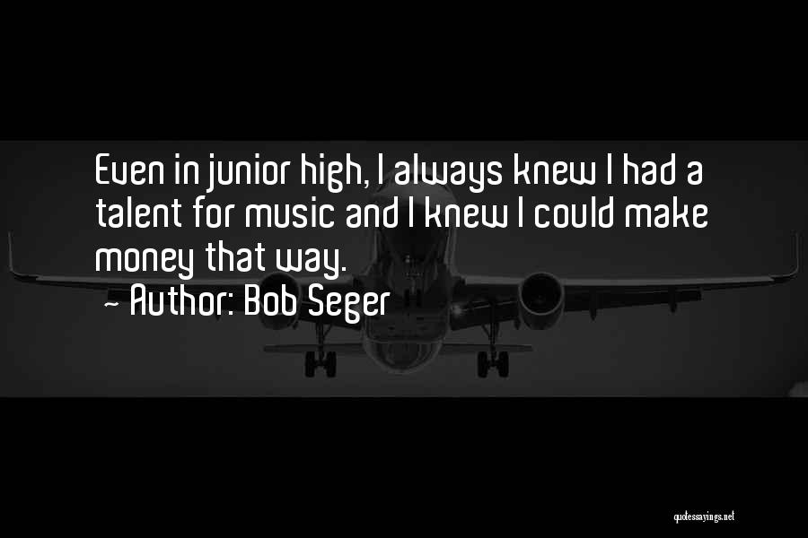 Bob Seger Quotes: Even In Junior High, I Always Knew I Had A Talent For Music And I Knew I Could Make Money