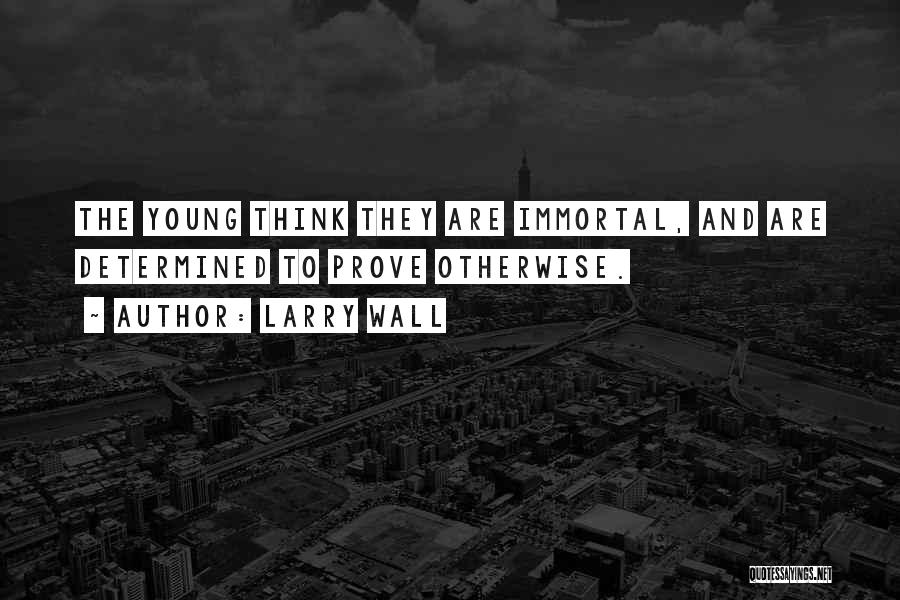 Larry Wall Quotes: The Young Think They Are Immortal, And Are Determined To Prove Otherwise.