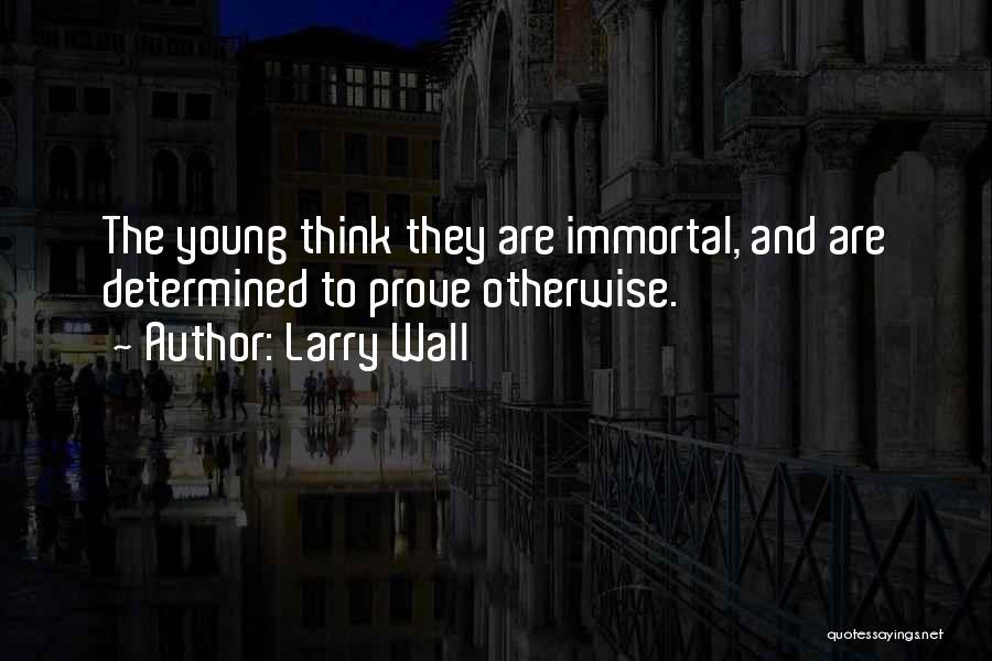 Larry Wall Quotes: The Young Think They Are Immortal, And Are Determined To Prove Otherwise.