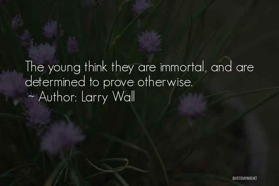 Larry Wall Quotes: The Young Think They Are Immortal, And Are Determined To Prove Otherwise.
