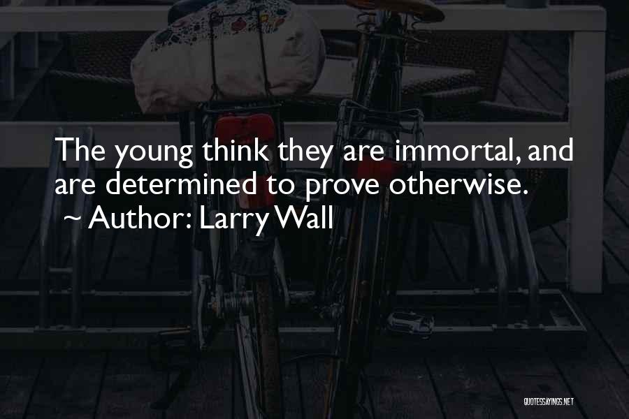 Larry Wall Quotes: The Young Think They Are Immortal, And Are Determined To Prove Otherwise.