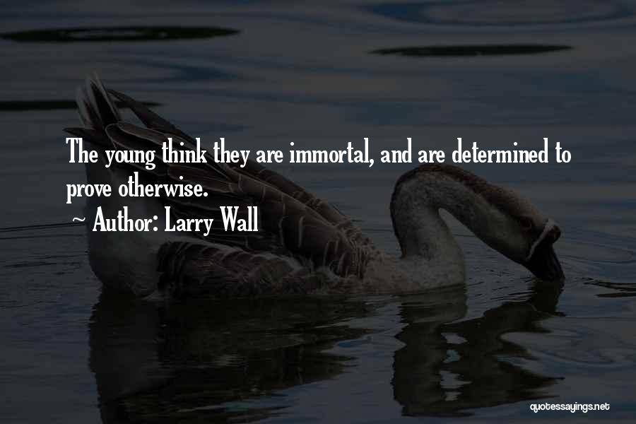 Larry Wall Quotes: The Young Think They Are Immortal, And Are Determined To Prove Otherwise.