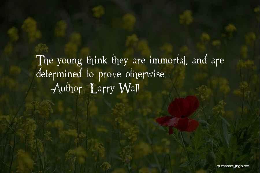 Larry Wall Quotes: The Young Think They Are Immortal, And Are Determined To Prove Otherwise.