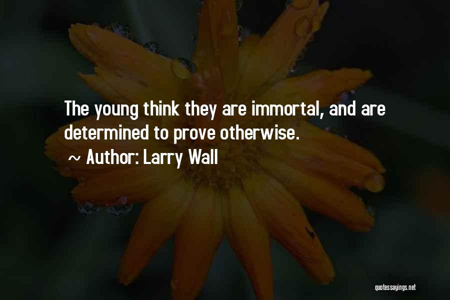 Larry Wall Quotes: The Young Think They Are Immortal, And Are Determined To Prove Otherwise.