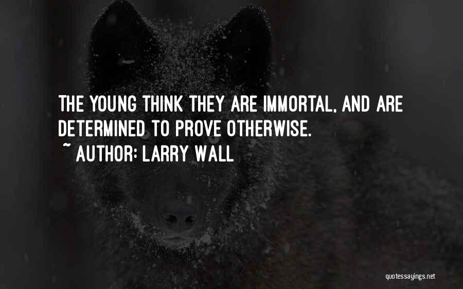 Larry Wall Quotes: The Young Think They Are Immortal, And Are Determined To Prove Otherwise.