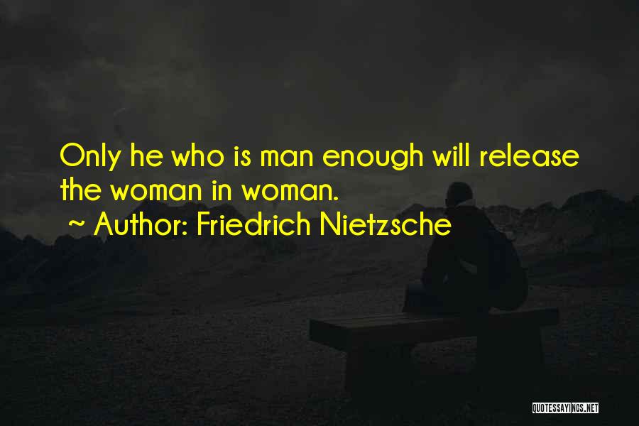 Friedrich Nietzsche Quotes: Only He Who Is Man Enough Will Release The Woman In Woman.