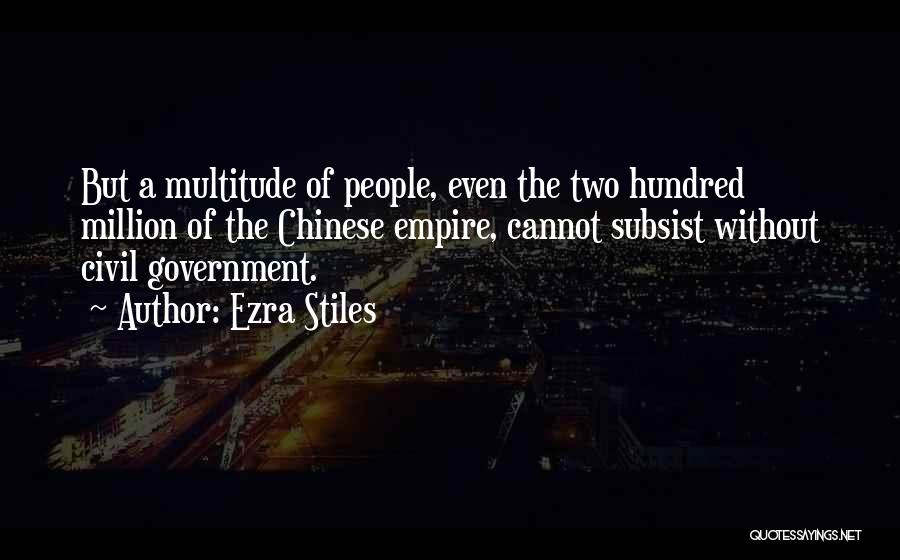 Ezra Stiles Quotes: But A Multitude Of People, Even The Two Hundred Million Of The Chinese Empire, Cannot Subsist Without Civil Government.