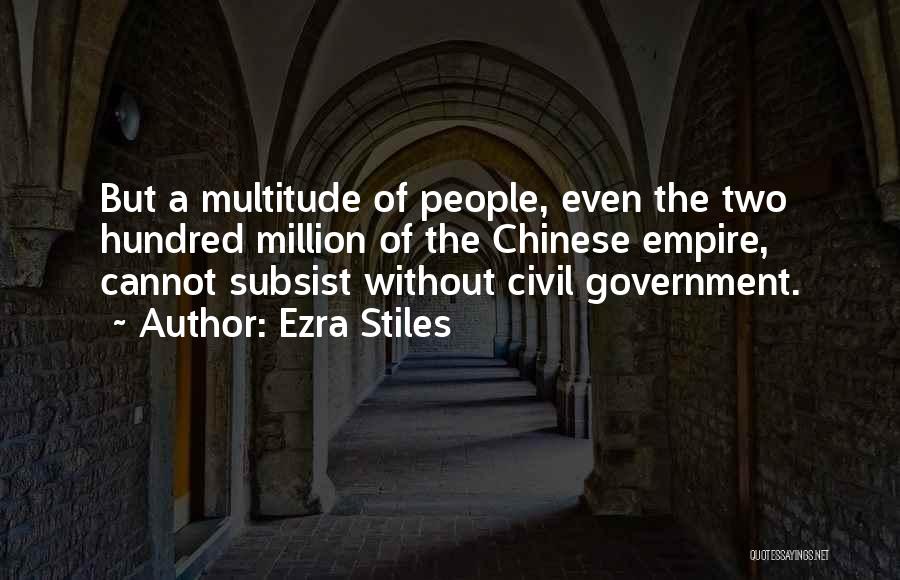 Ezra Stiles Quotes: But A Multitude Of People, Even The Two Hundred Million Of The Chinese Empire, Cannot Subsist Without Civil Government.