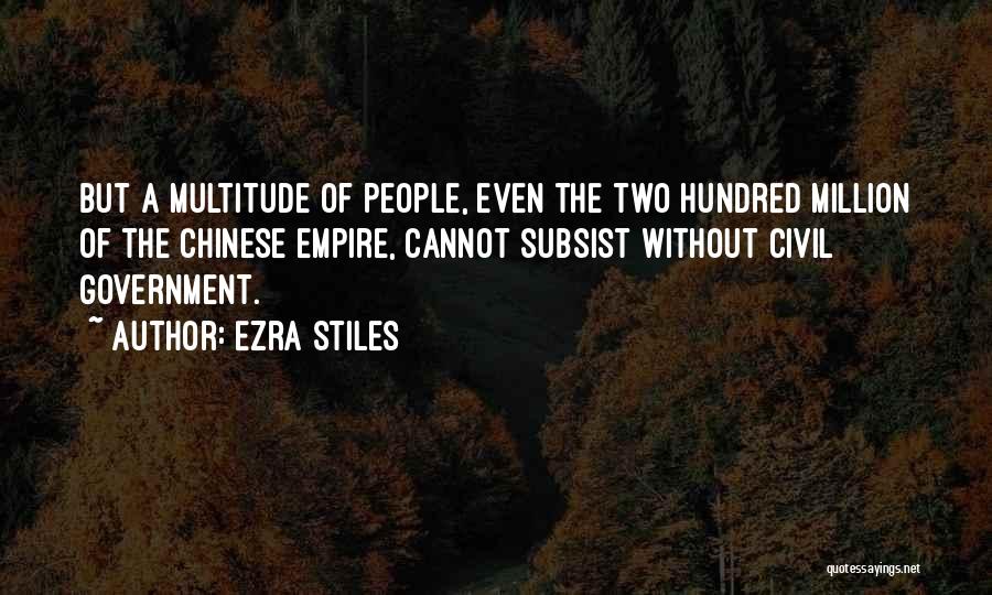 Ezra Stiles Quotes: But A Multitude Of People, Even The Two Hundred Million Of The Chinese Empire, Cannot Subsist Without Civil Government.