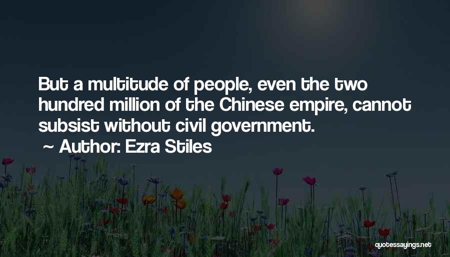 Ezra Stiles Quotes: But A Multitude Of People, Even The Two Hundred Million Of The Chinese Empire, Cannot Subsist Without Civil Government.