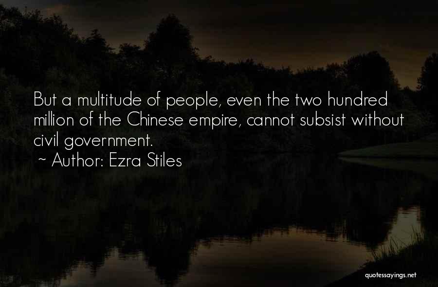 Ezra Stiles Quotes: But A Multitude Of People, Even The Two Hundred Million Of The Chinese Empire, Cannot Subsist Without Civil Government.