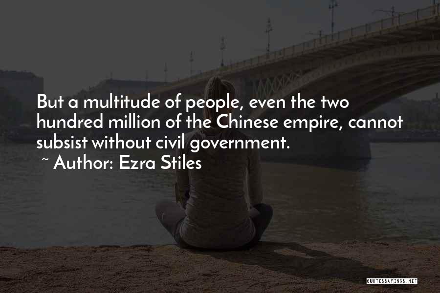 Ezra Stiles Quotes: But A Multitude Of People, Even The Two Hundred Million Of The Chinese Empire, Cannot Subsist Without Civil Government.