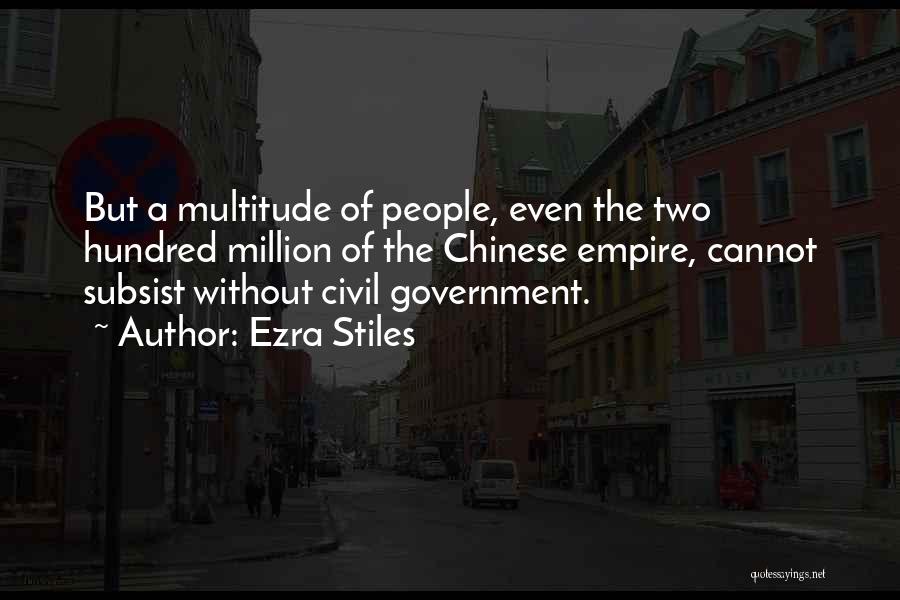 Ezra Stiles Quotes: But A Multitude Of People, Even The Two Hundred Million Of The Chinese Empire, Cannot Subsist Without Civil Government.