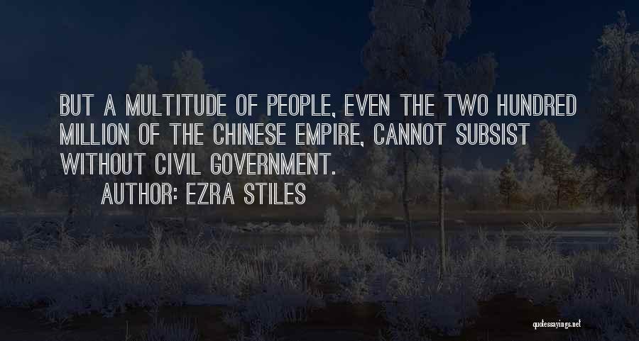 Ezra Stiles Quotes: But A Multitude Of People, Even The Two Hundred Million Of The Chinese Empire, Cannot Subsist Without Civil Government.