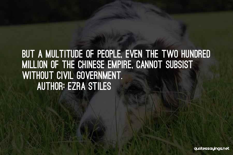 Ezra Stiles Quotes: But A Multitude Of People, Even The Two Hundred Million Of The Chinese Empire, Cannot Subsist Without Civil Government.