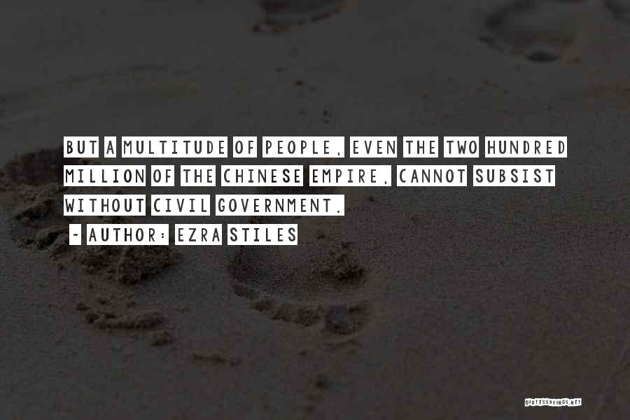 Ezra Stiles Quotes: But A Multitude Of People, Even The Two Hundred Million Of The Chinese Empire, Cannot Subsist Without Civil Government.