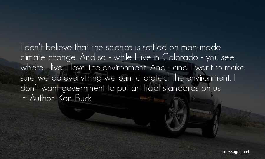 Ken Buck Quotes: I Don't Believe That The Science Is Settled On Man-made Climate Change. And So - While I Live In Colorado