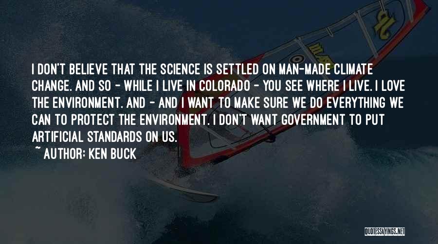 Ken Buck Quotes: I Don't Believe That The Science Is Settled On Man-made Climate Change. And So - While I Live In Colorado