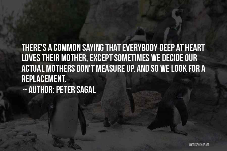 Peter Sagal Quotes: There's A Common Saying That Everybody Deep At Heart Loves Their Mother, Except Sometimes We Decide Our Actual Mothers Don't