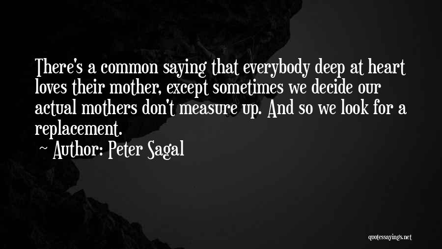 Peter Sagal Quotes: There's A Common Saying That Everybody Deep At Heart Loves Their Mother, Except Sometimes We Decide Our Actual Mothers Don't