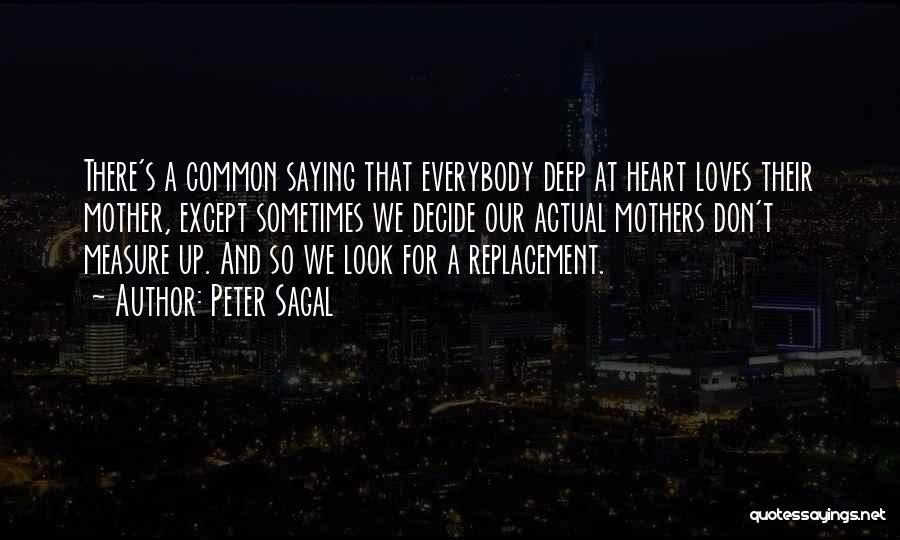 Peter Sagal Quotes: There's A Common Saying That Everybody Deep At Heart Loves Their Mother, Except Sometimes We Decide Our Actual Mothers Don't