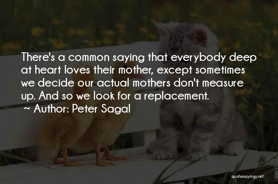 Peter Sagal Quotes: There's A Common Saying That Everybody Deep At Heart Loves Their Mother, Except Sometimes We Decide Our Actual Mothers Don't