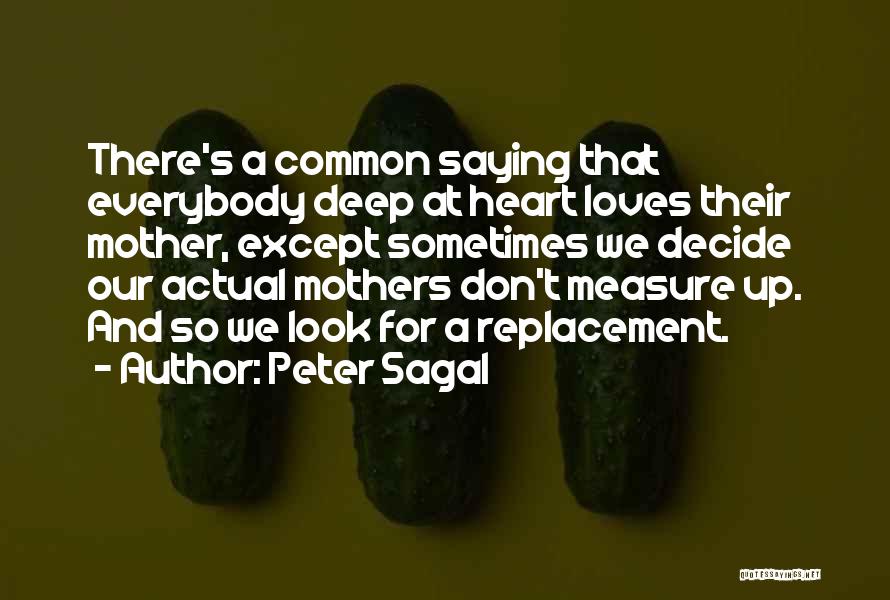 Peter Sagal Quotes: There's A Common Saying That Everybody Deep At Heart Loves Their Mother, Except Sometimes We Decide Our Actual Mothers Don't