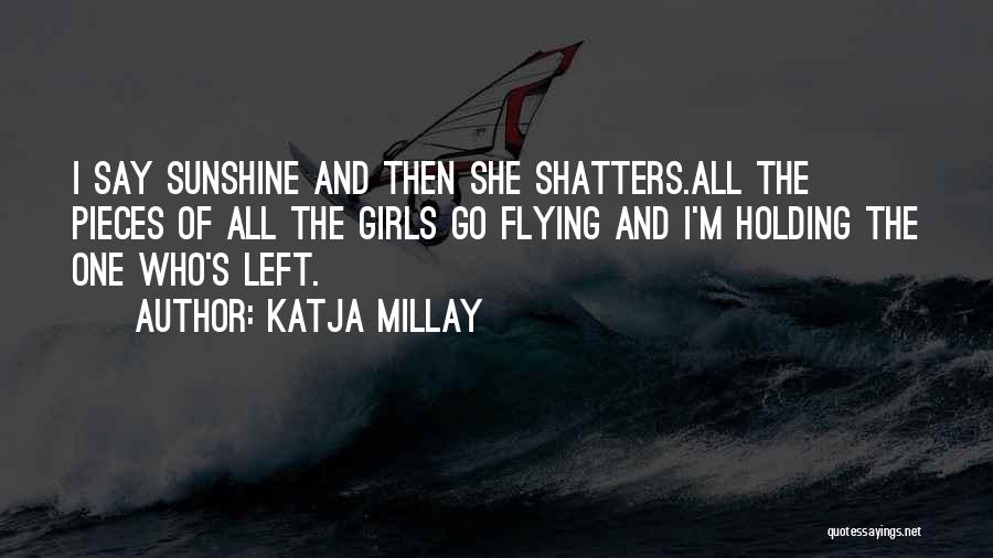 Katja Millay Quotes: I Say Sunshine And Then She Shatters.all The Pieces Of All The Girls Go Flying And I'm Holding The One