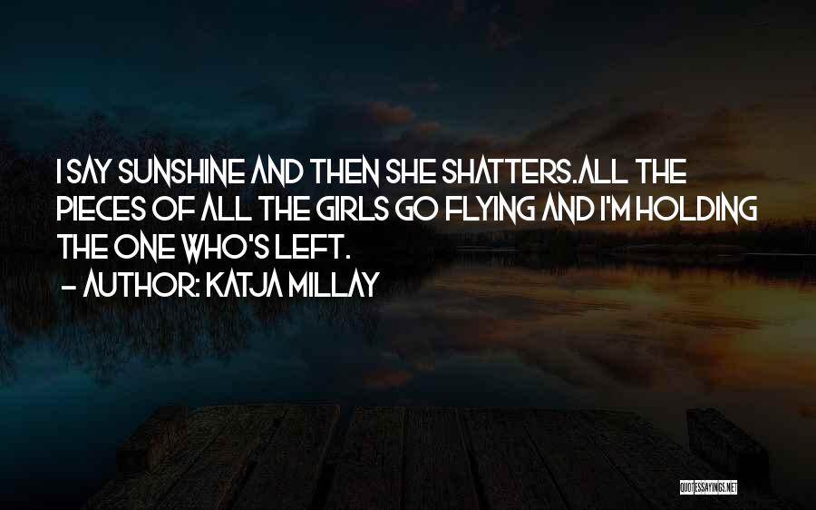Katja Millay Quotes: I Say Sunshine And Then She Shatters.all The Pieces Of All The Girls Go Flying And I'm Holding The One
